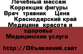 Лечебный массаж. Коррекция фигуры. Врач -травник. › Цена ­ 600 - Краснодарский край Медицина, красота и здоровье » Медицинские услуги   